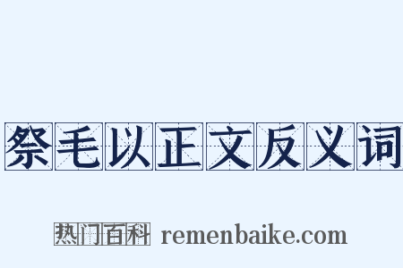 祭毛以正文反义词是什么意思的图片